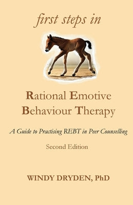 First Steps in Rational Emotive Behaviour Therapy: A Guide to Practising REBT in Peer Counselling by Dryden, Windy