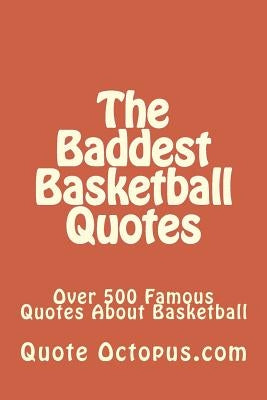 The Baddest Basketball Quotes: Over 500 Famous Quotes About Basketball by Octopus Com, Quote