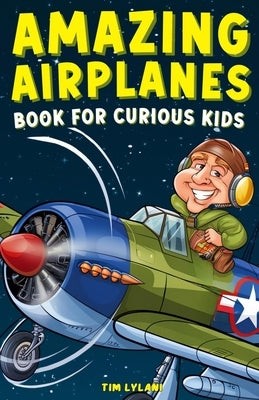 Amazing Airplanes Book for Curious Kids: Dive into the Fascinating World of Aviation, Legendary Pilots, and Thrilling Flight Mysteries! by Lylani, Tim