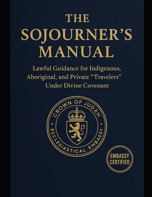 The Sojourner's Manual: Lawful Guidance for Indigenous, Aboriginal, and Private "Travelers" Under Divine Covenant by Isreal -. Judah, Ambassador Kabir-Elohim