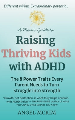 A Mom's Guide to Raising Thriving Kids with ADHD: The 8 Power Traits Every Parent Needs to Turn Struggle into Strength by McKim, Angel