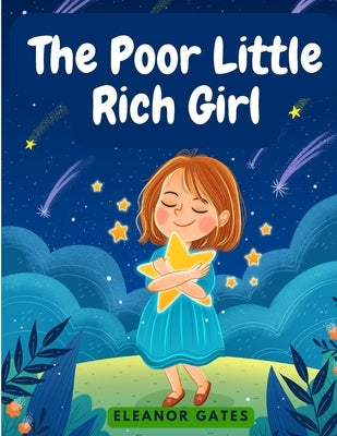 The Poor Little Rich Girl: A Delightful, and Old-Fashioned Read by Eleanor Gates