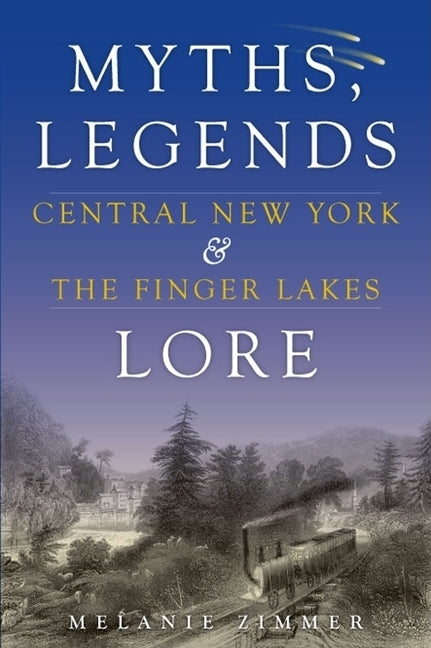 Central New York & the Finger Lakes: Myths, Legends & Lore by Zimmer, Melanie