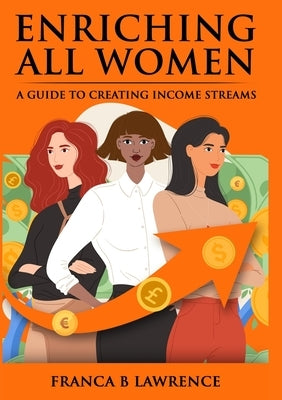 Enriching All Women: A Guide To Creating Income Streams by Lawrence, Franca B.