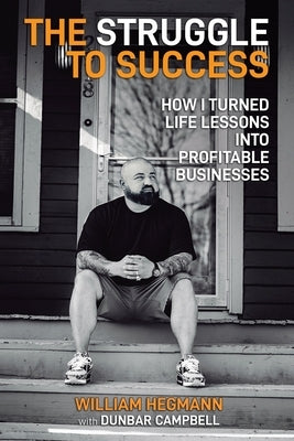 The Struggle to Success: How I Turned Life Lessons Into Profitable Businesses by Hegmann, William