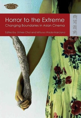 Horror to the Extreme: Changing Boundaries in Asian Cinema by Choi, Jinhee