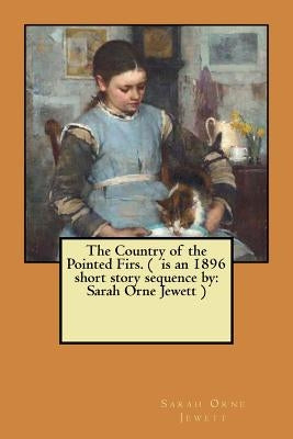 The Country of the Pointed Firs. ( is an 1896 short story sequence by: Sarah Orne Jewett ) by Jewett, Sarah Orne