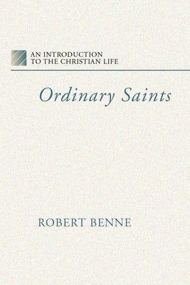 Ordinary Saints: An Introduction to the Christian Life by Benne, Robert
