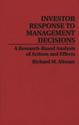 Investor Response to Management Decisions: A Research-Based Analysis of Actions and Effects by Altman, Richard