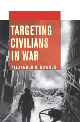 Targeting Civilians in War: How Governments Shape Business Lobbying on Global Trade by Downes, Alexander B.