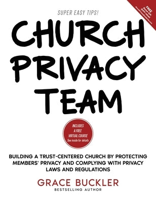 Church Privacy Team: Building a Trust-Centered Church by Protecting Members' Privacy and Complying with Privacy Laws and Regulations by Buckler, Grace