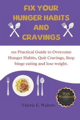 Fix Your hunger habit and cravings: 101 practical guide to overcoming hunger habit, quit cravings, stop binge eating and lose weight. by Walters, Valerie E.