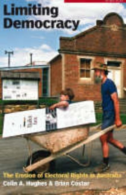 Limiting Democracy: The Erosion of Electoral Rights in Australia by Hughes, Colin A.