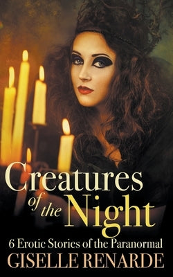 Creatures of the Night: 6 Erotic Stories of the Paranormal by Renarde, Giselle