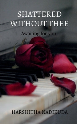 Shattered without thee by Nadikuda, Harshitha