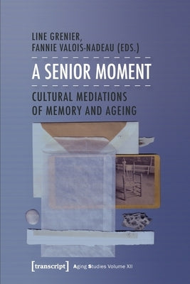 A Senior Moment: Cultural Mediations of Memory and Ageing by Grenier, Line