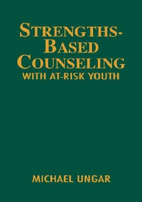 Strengths-Based Counseling with At-Risk Youth by Ungar, Michael