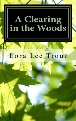 A Clearing in the Woods: Poems and fieldnotes from along the way by Trout, Lora Lee
