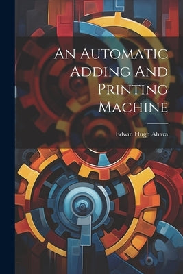An Automatic Adding And Printing Machine by Ahara, Edwin Hugh