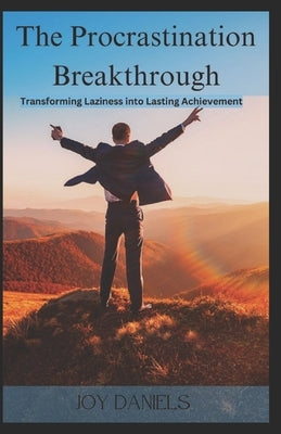 The Procrastination Breakthrough: Transforming Laziness Into Lasting Achievement by Daniels, Joy