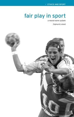 Fair Play in Sport: A Moral Norm System by Loland, Sigmund