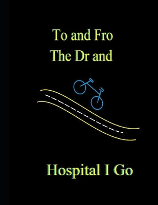 To and Fro the Dr and Hospital I Go by Davis, Sherry
