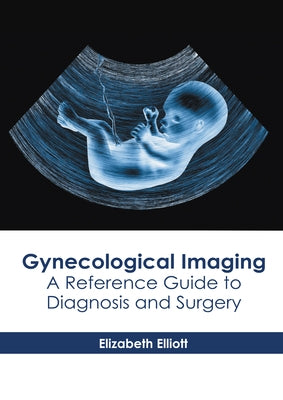 Gynecological Imaging: A Reference Guide to Diagnosis and Surgery by Elliott, Elizabeth