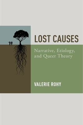 Lost Causes: Narrative, Etiology, and Queer Theory by Rohy, Valerie