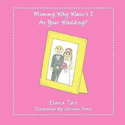 Mommy Why Wasn't I At Your Wedding? by Tait, Elena
