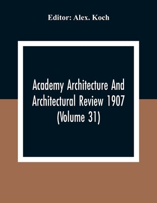 Academy Architecture And Architectural Review 1907 (Volume 31) by Koch, Alex