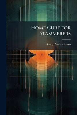 Home Cure for Stammerers by Lewis, George Andrew