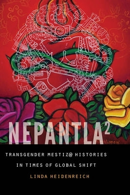 Nepantla Squared: Transgender Mestiz@ Histories in Times of Global Shift by Heidenreich, Linda