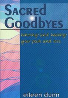 Sacred Goodbyes: Honoring and Healing Your Pain and Loss by Dunn, Eileen