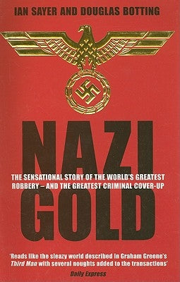 Nazi Gold: The Sensational Story of the World's Greatest Robbery - And the Greatest Criminal Cover-Up by Sayer, Ian