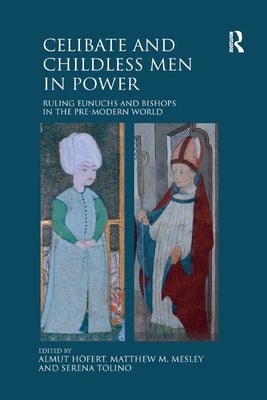 Celibate and Childless Men in Power: Ruling Eunuchs and Bishops in the Pre-Modern World by Höfert, Almut
