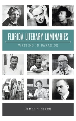 Florida Literary Luminaries: Writing in Paradise by Clark, James C.