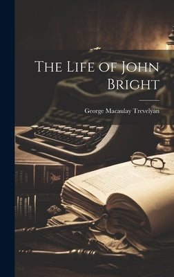 The Life of John Bright by Trevelyan, George Macaulay