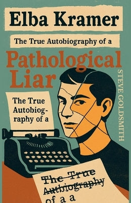 Elba Kramer: The True Autobiography of a Pathological Liar by Goldsmith, Steve
