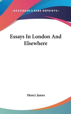 Essays In London And Elsewhere by James, Henry
