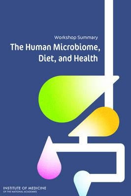The Human Microbiome, Diet, and Health: Workshop Summary by Institute of Medicine
