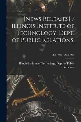 [News Releases] / Illinois Institute of Technology, Dept. of Public Relations.; Jun 1951 - Aug 1951 by Illinois Institute of Technology Dept
