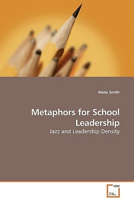 Metaphors for School Leadership by Smith, Wade