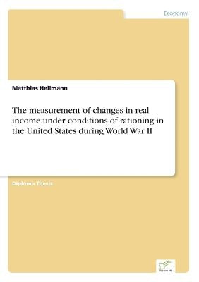 The measurement of changes in real income under conditions of rationing in the United States during World War II by Heilmann, Matthias