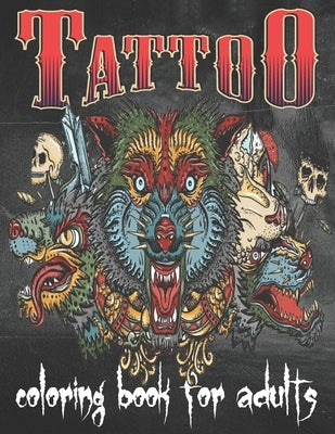 Tattoo Coloring Book For Adults: Over 80 Coloring Pages For Adult Relaxation With Beautiful Modern Tattoo Designs Such As Sugar Skulls, Hearts, Roses by Book, Tattoo