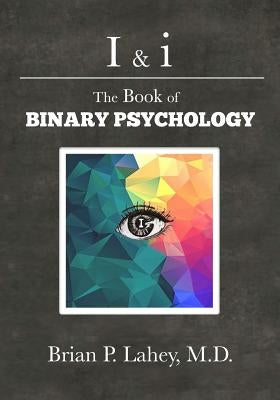I & I: The Book of Binary Psychology by Lahey M. D., Brian P.