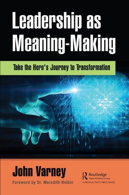 Leadership as Meaning-Making: Take the Hero's Journey to Transformation by Varney, John