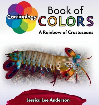 Carcinology Book of Colors: A Rainbow of Crustaceans by Anderson, Jessica Lee