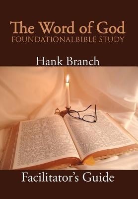 The Word of God Foundational Bible Study: The Facilitator's Guide by Branch, Hank
