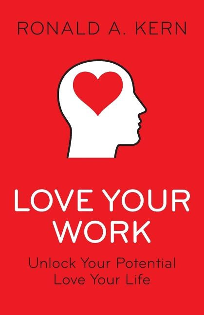 Love Your Work: Unlock Your Potential, Love Your Life by Kern, Ronald a.