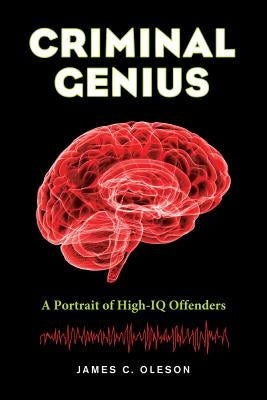 Criminal Genius: A Portrait of High-IQ Offenders by Oleson, James C.